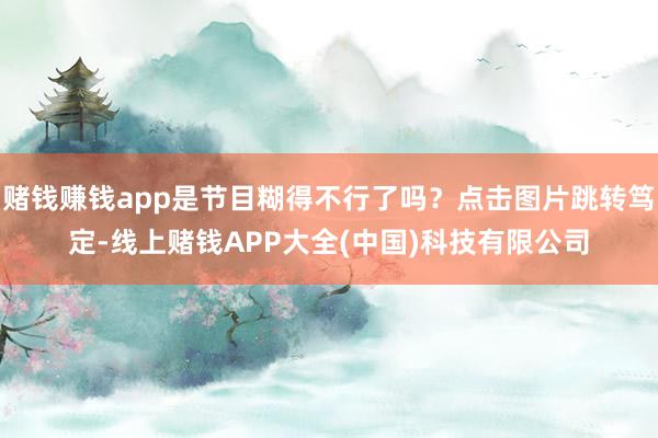 赌钱赚钱app是节目糊得不行了吗？点击图片跳转笃定-线上赌钱APP大全(中国)科技有限公司