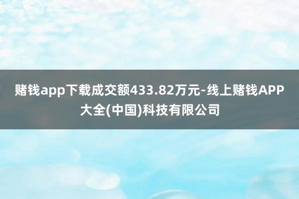 赌钱app下载成交额433.82万元-线上赌钱APP大全(中国)科技有限公司