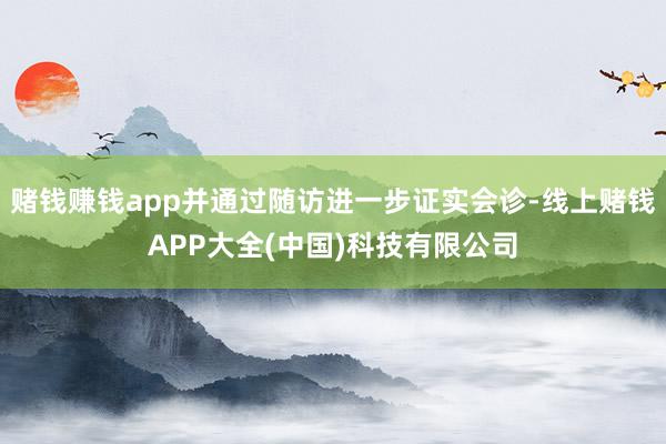 赌钱赚钱app并通过随访进一步证实会诊-线上赌钱APP大全(中国)科技有限公司